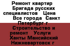 Ремонт квартир . Бригада русских специалистов › Цена ­ 150 - Все города, Санкт-Петербург г. Строительство и ремонт » Услуги   . Ханты-Мансийский,Нижневартовск г.